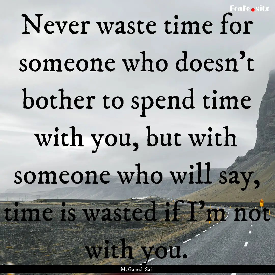 Never waste time for someone who doesn’t.... : Quote by M. Ganesh Sai