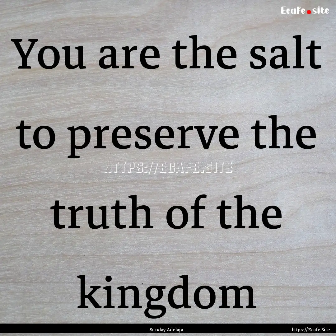 You are the salt to preserve the truth of.... : Quote by Sunday Adelaja