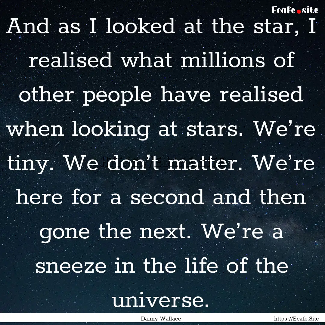 And as I looked at the star, I realised what.... : Quote by Danny Wallace