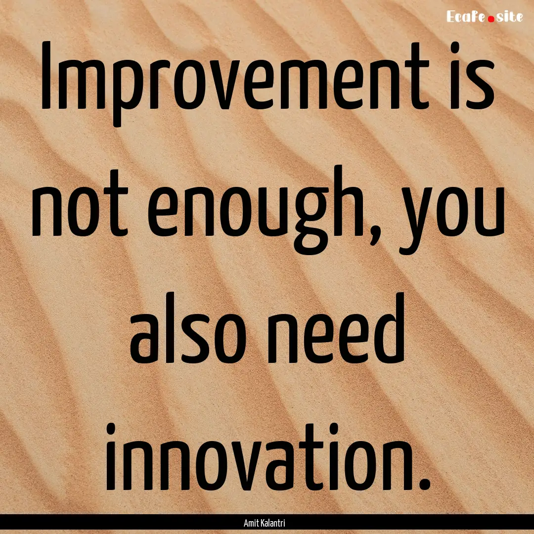 Improvement is not enough, you also need.... : Quote by Amit Kalantri