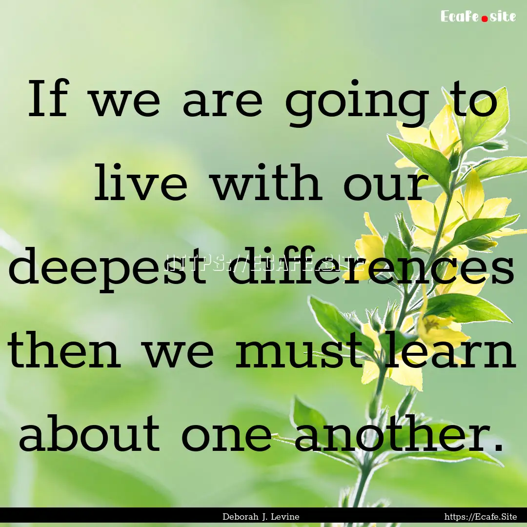 If we are going to live with our deepest.... : Quote by Deborah J. Levine