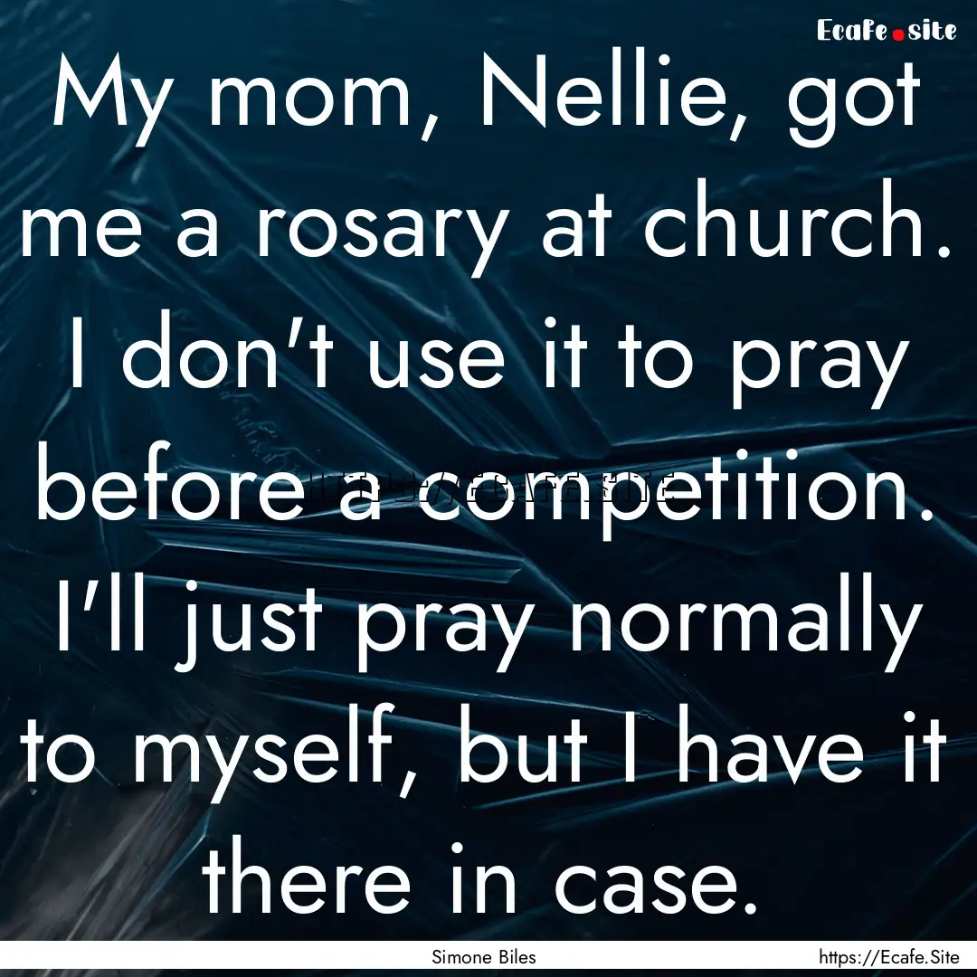 My mom, Nellie, got me a rosary at church..... : Quote by Simone Biles