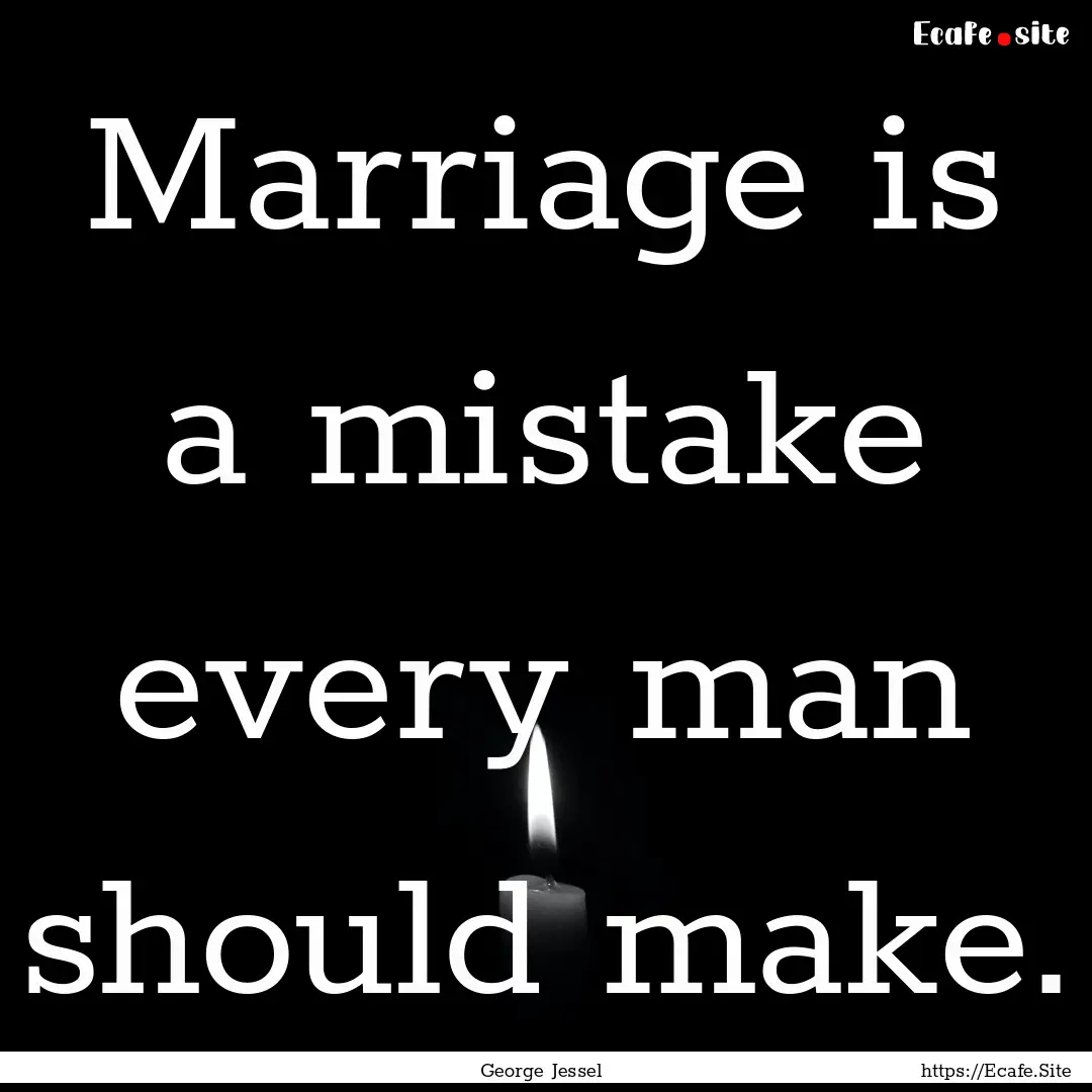 Marriage is a mistake every man should make..... : Quote by George Jessel