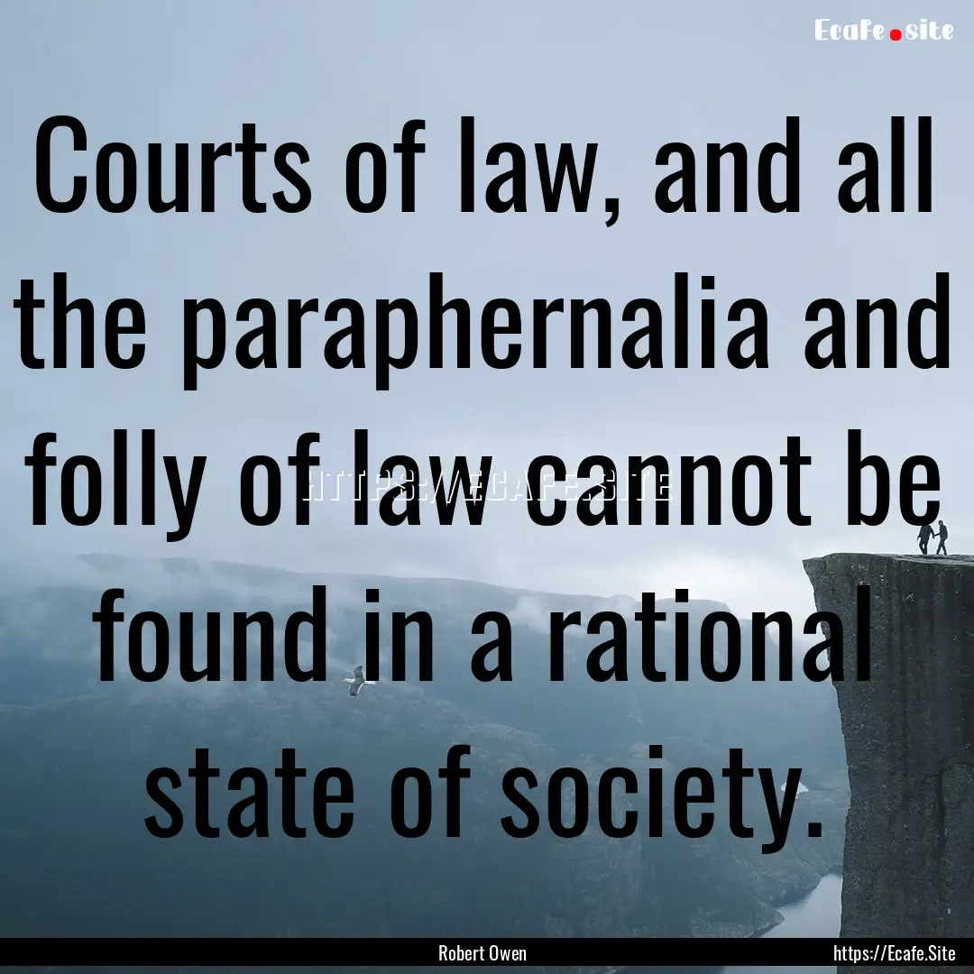 Courts of law, and all the paraphernalia.... : Quote by Robert Owen