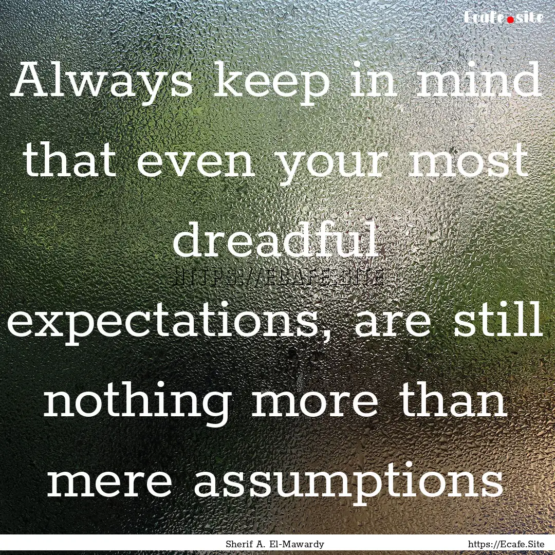 Always keep in mind that even your most dreadful.... : Quote by Sherif A. El-Mawardy