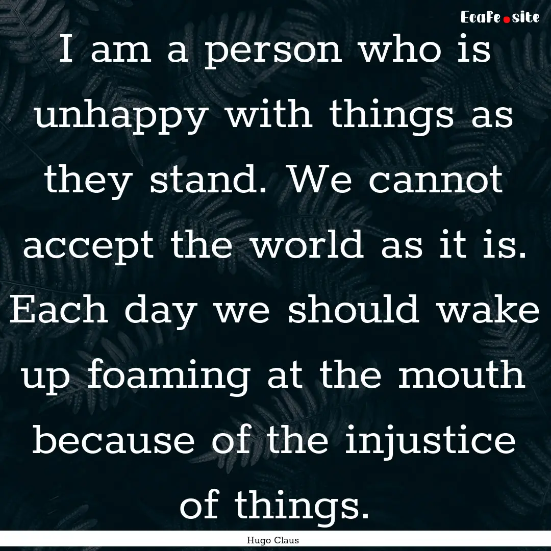 I am a person who is unhappy with things.... : Quote by Hugo Claus