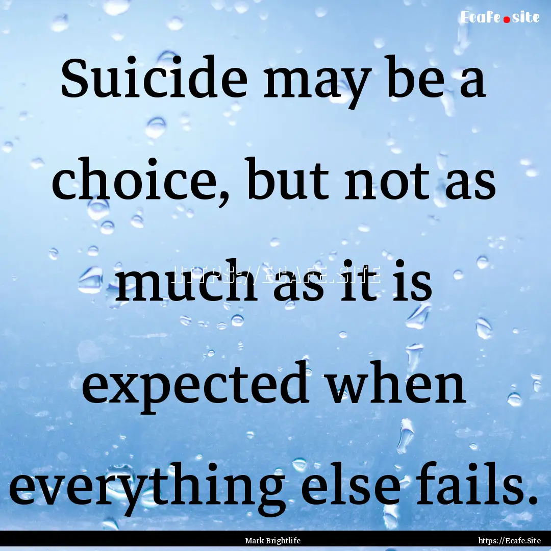 Suicide may be a choice, but not as much.... : Quote by Mark Brightlife