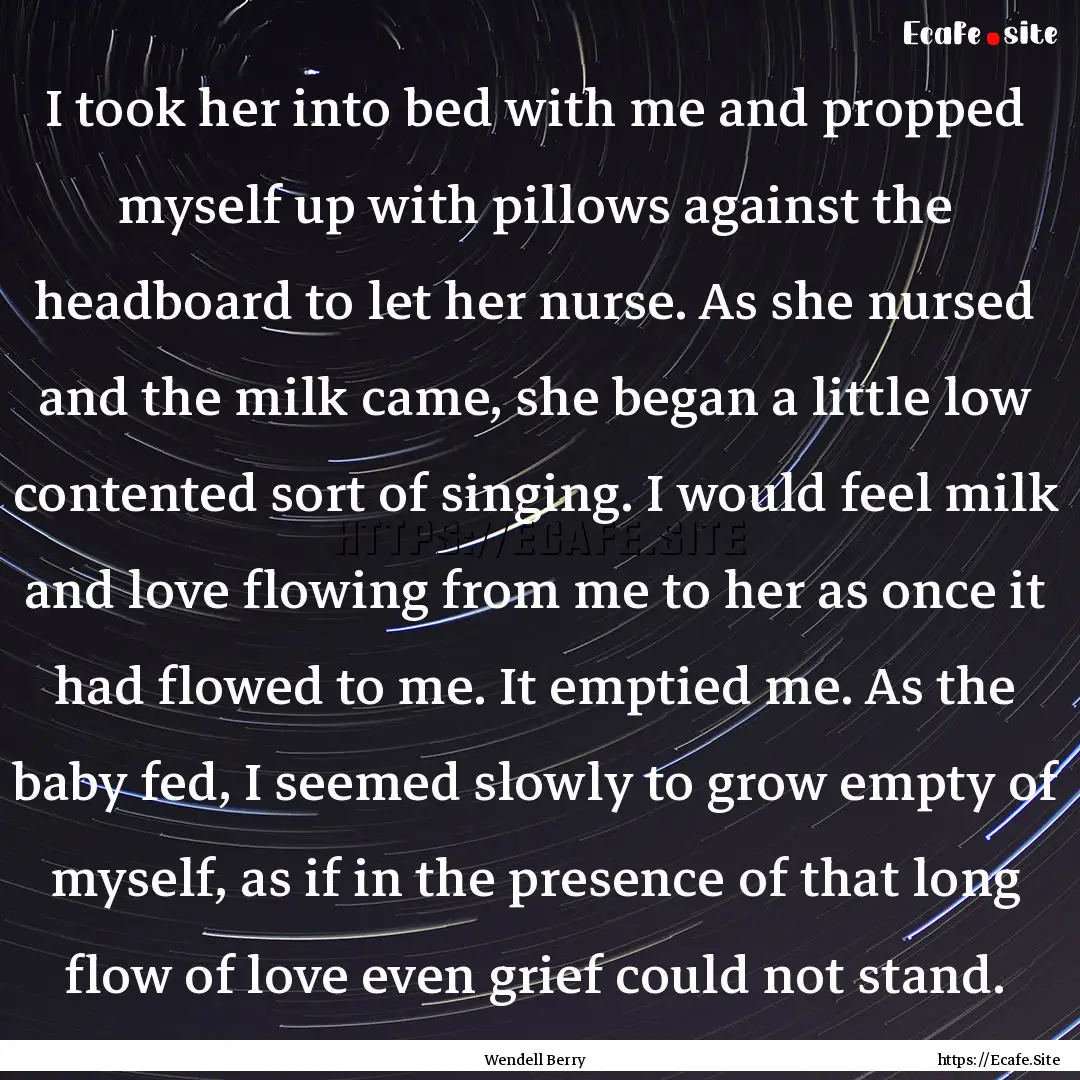 I took her into bed with me and propped myself.... : Quote by Wendell Berry