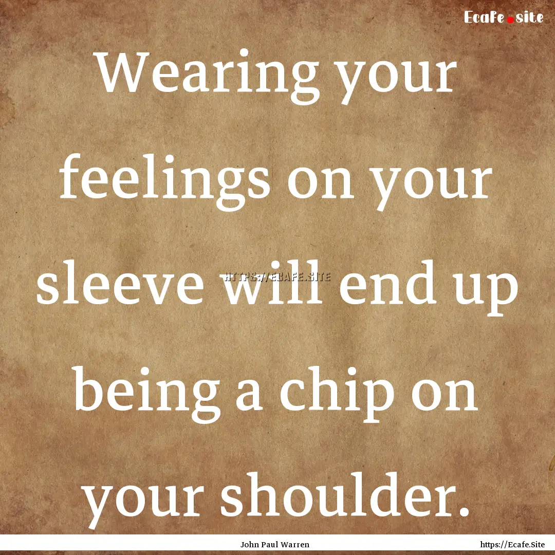 Wearing your feelings on your sleeve will.... : Quote by John Paul Warren