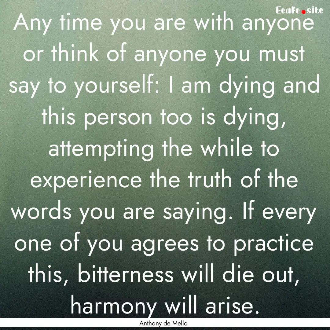 Any time you are with anyone or think of.... : Quote by Anthony de Mello