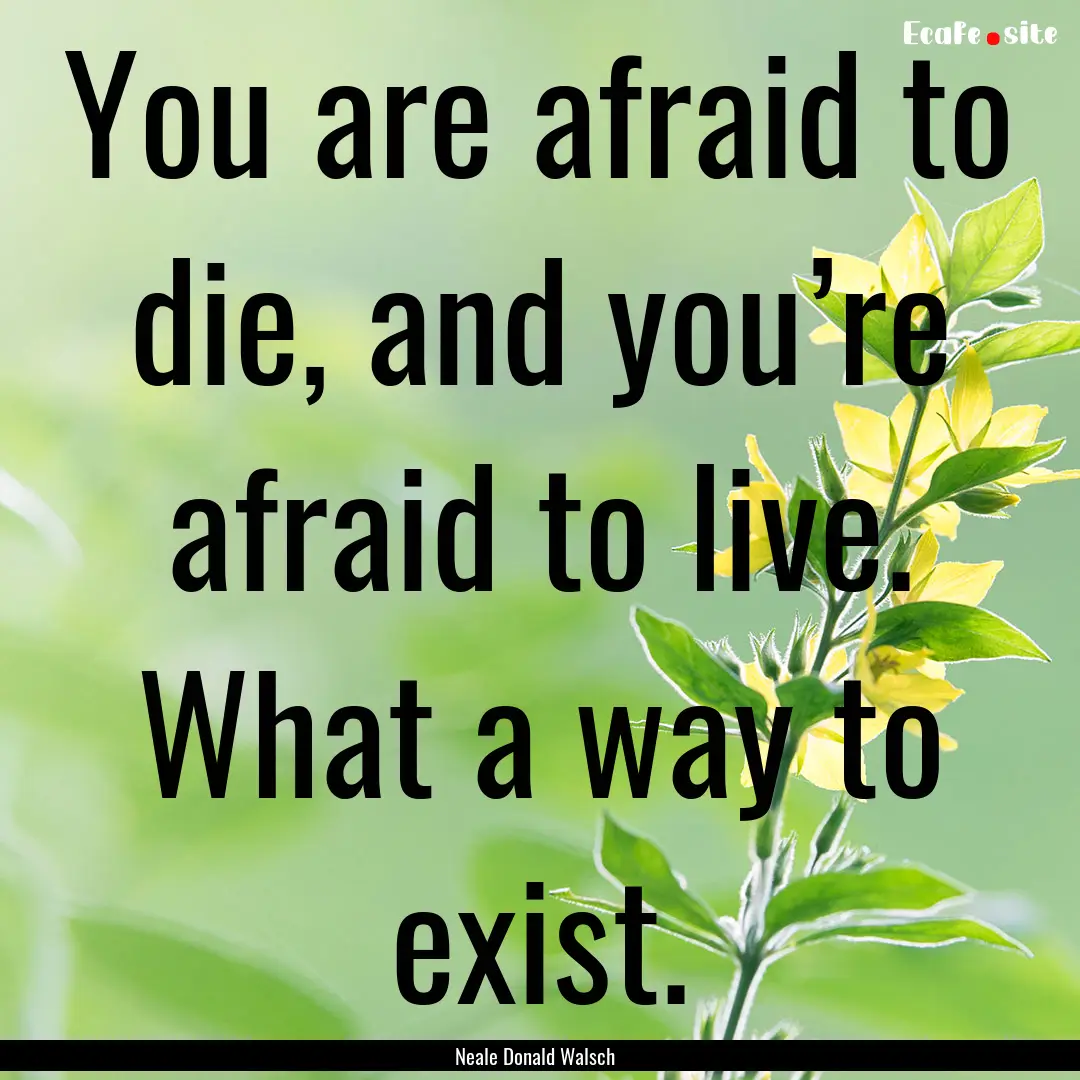 You are afraid to die, and you’re afraid.... : Quote by Neale Donald Walsch