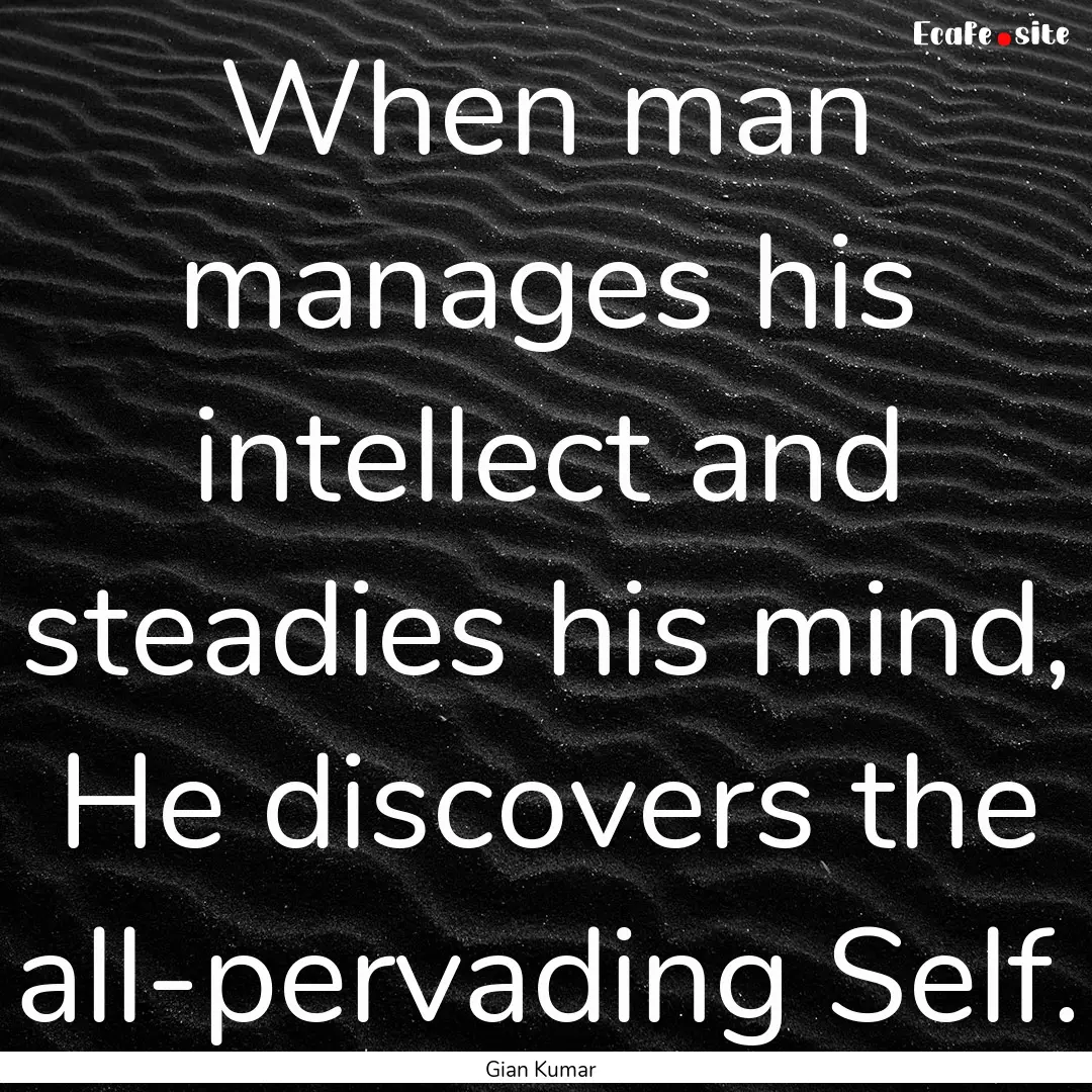 When man manages his intellect and steadies.... : Quote by Gian Kumar