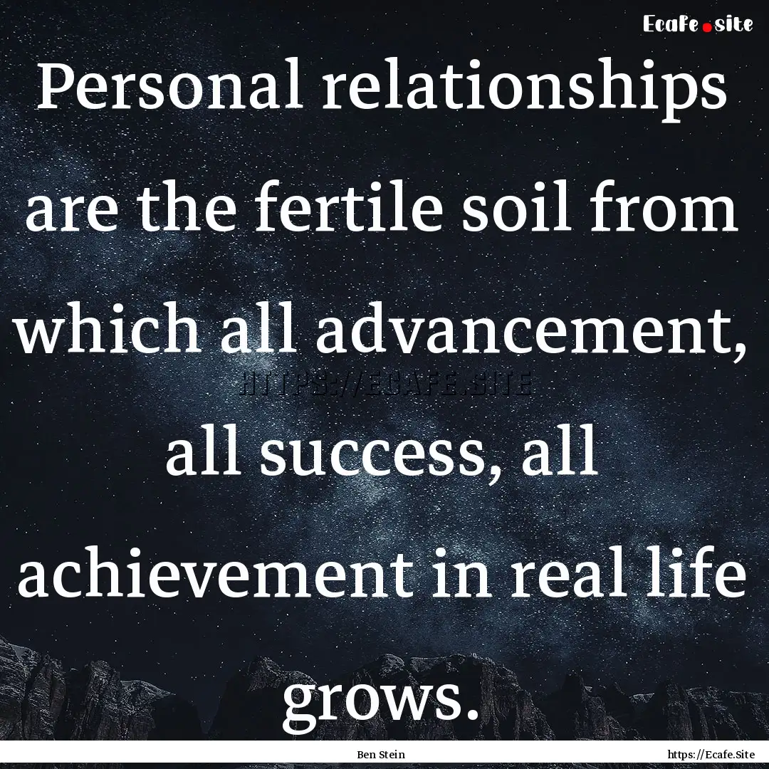 Personal relationships are the fertile soil.... : Quote by Ben Stein