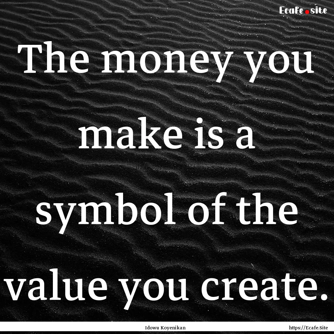 The money you make is a symbol of the value.... : Quote by Idowu Koyenikan