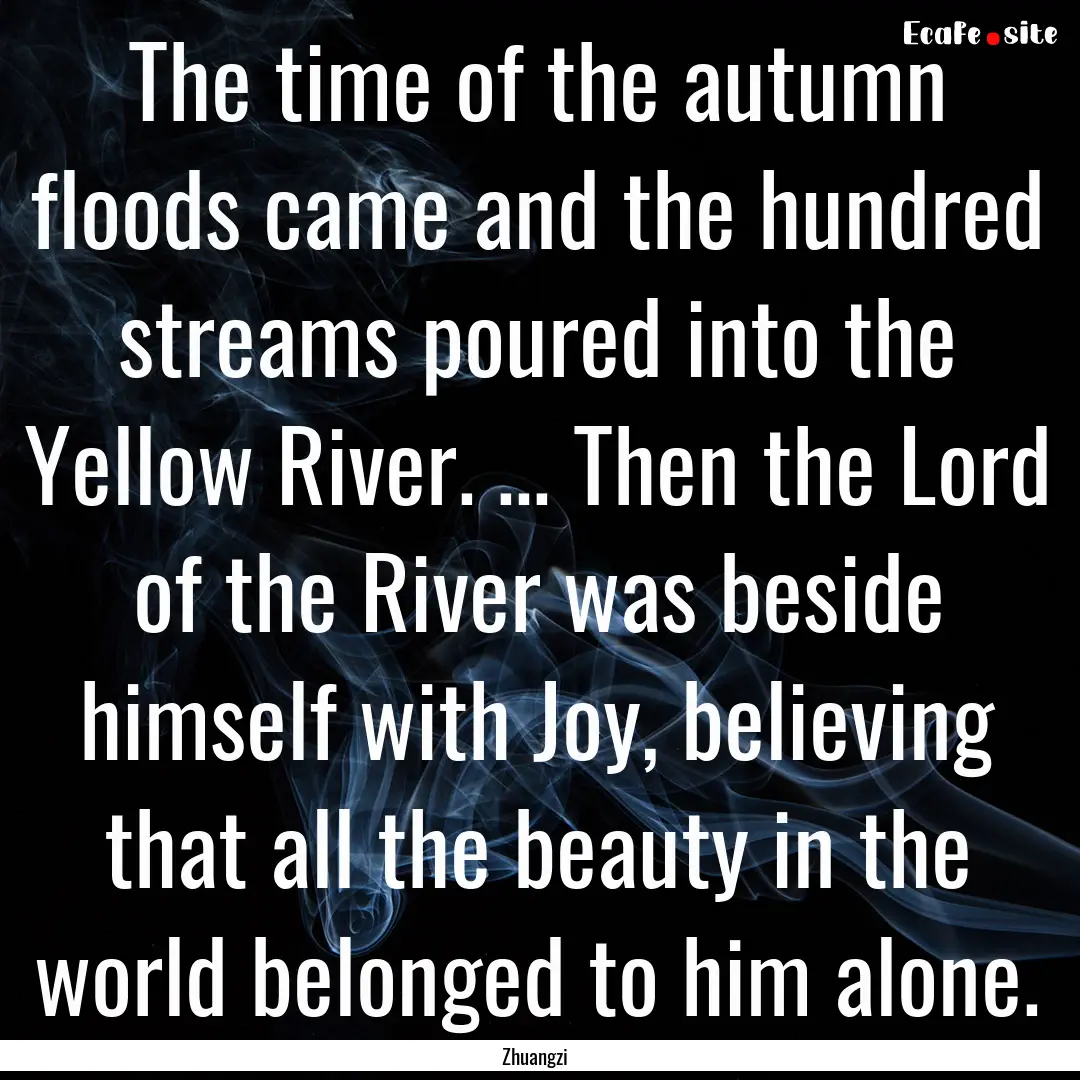 The time of the autumn floods came and the.... : Quote by Zhuangzi