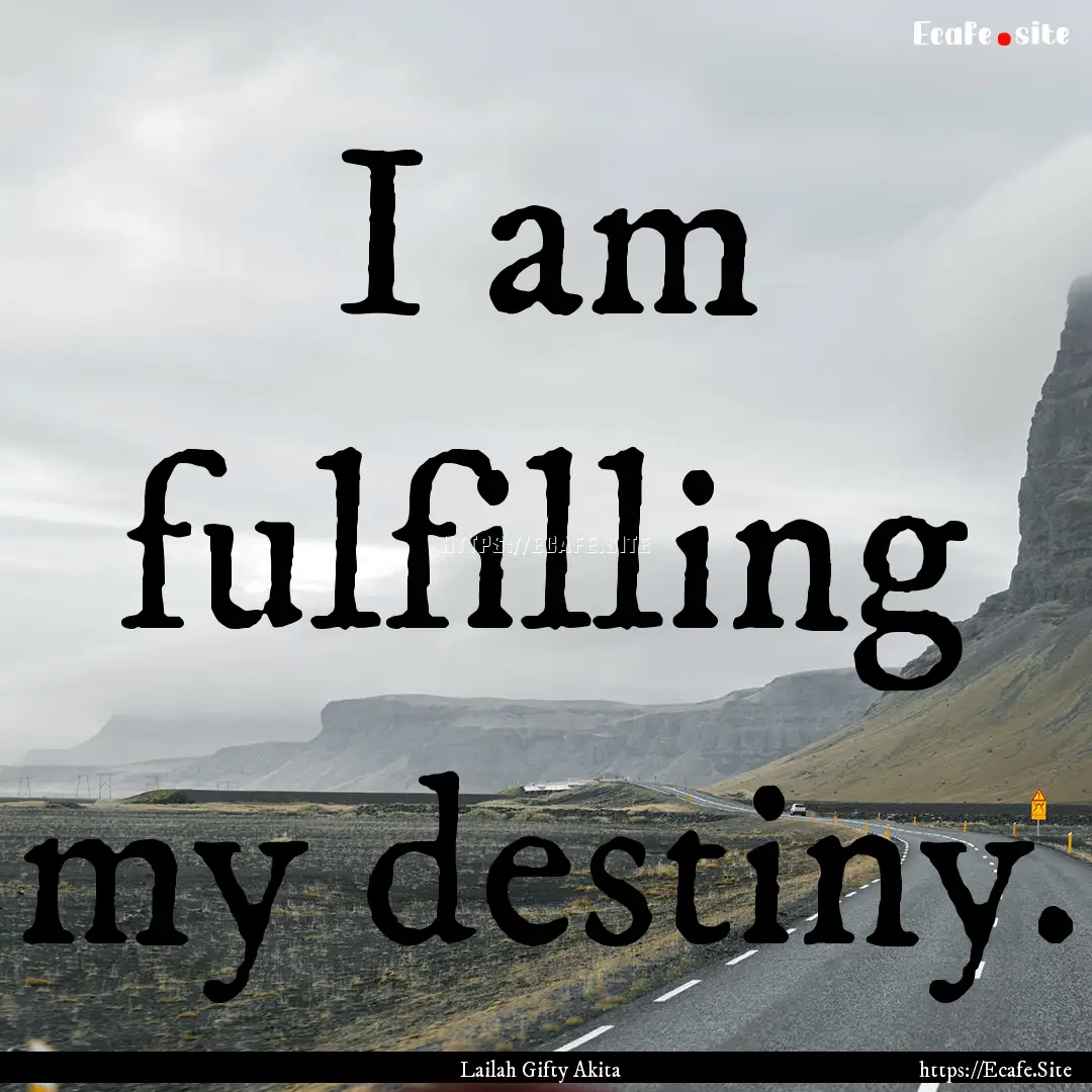 I am fulfilling my destiny. : Quote by Lailah Gifty Akita