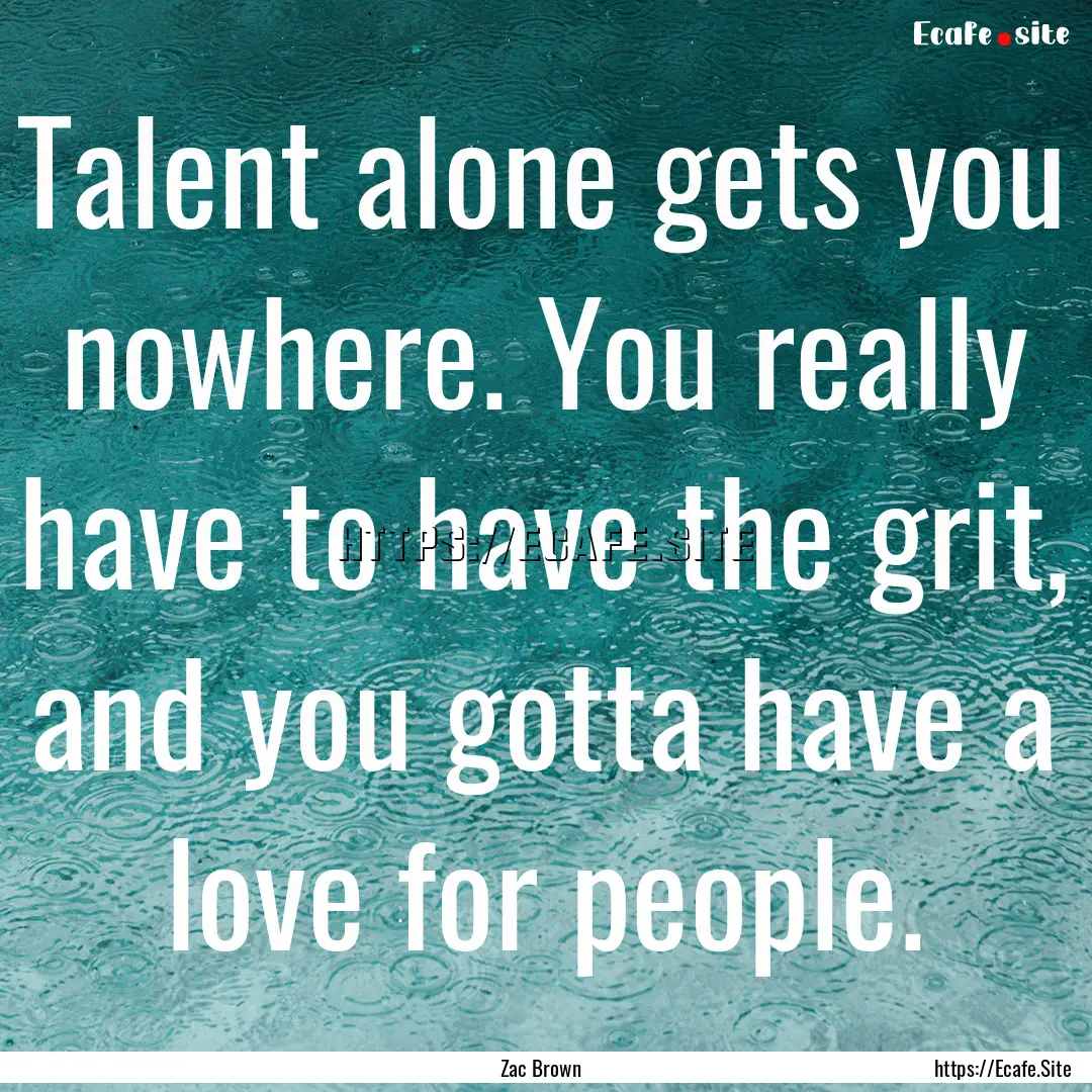 Talent alone gets you nowhere. You really.... : Quote by Zac Brown