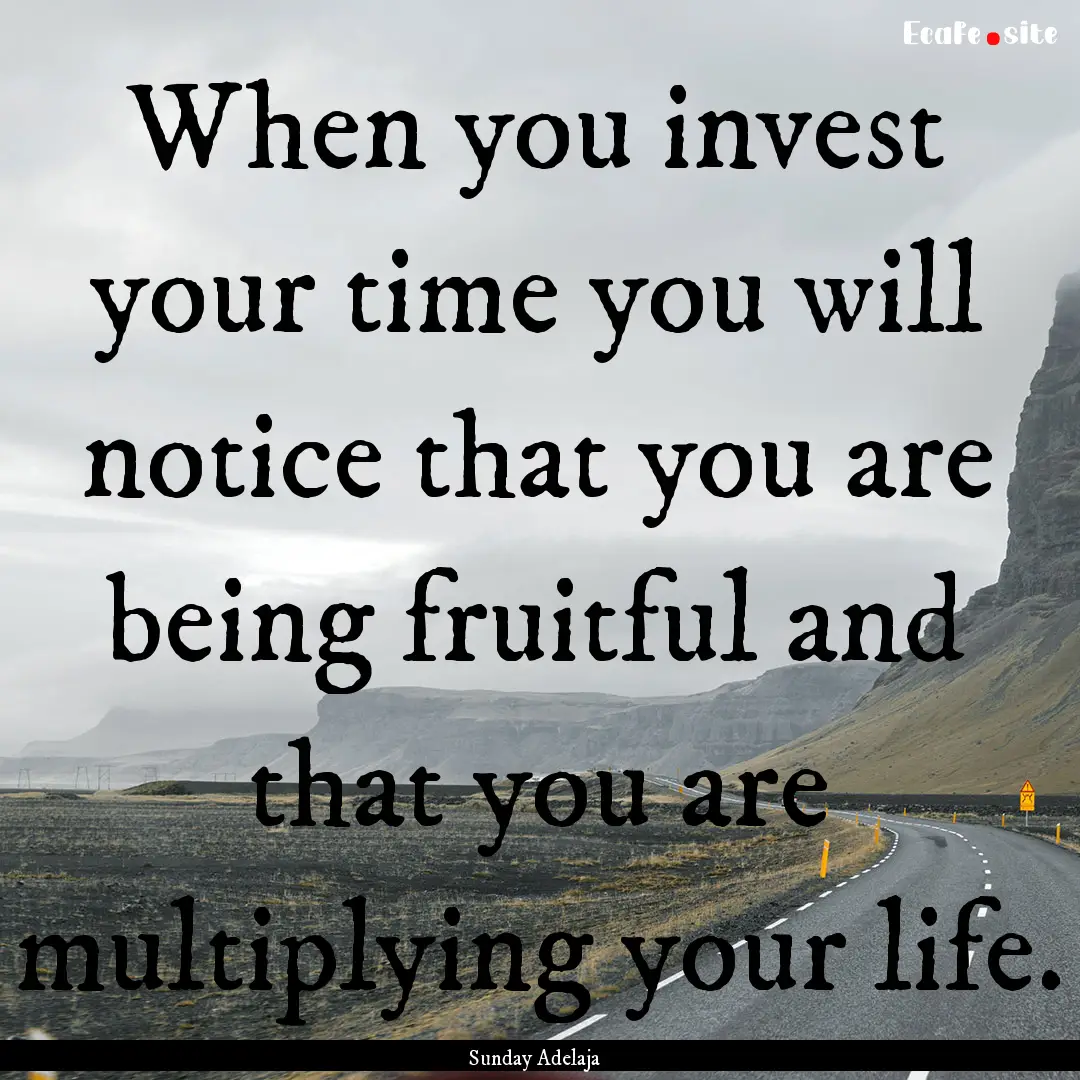 When you invest your time you will notice.... : Quote by Sunday Adelaja