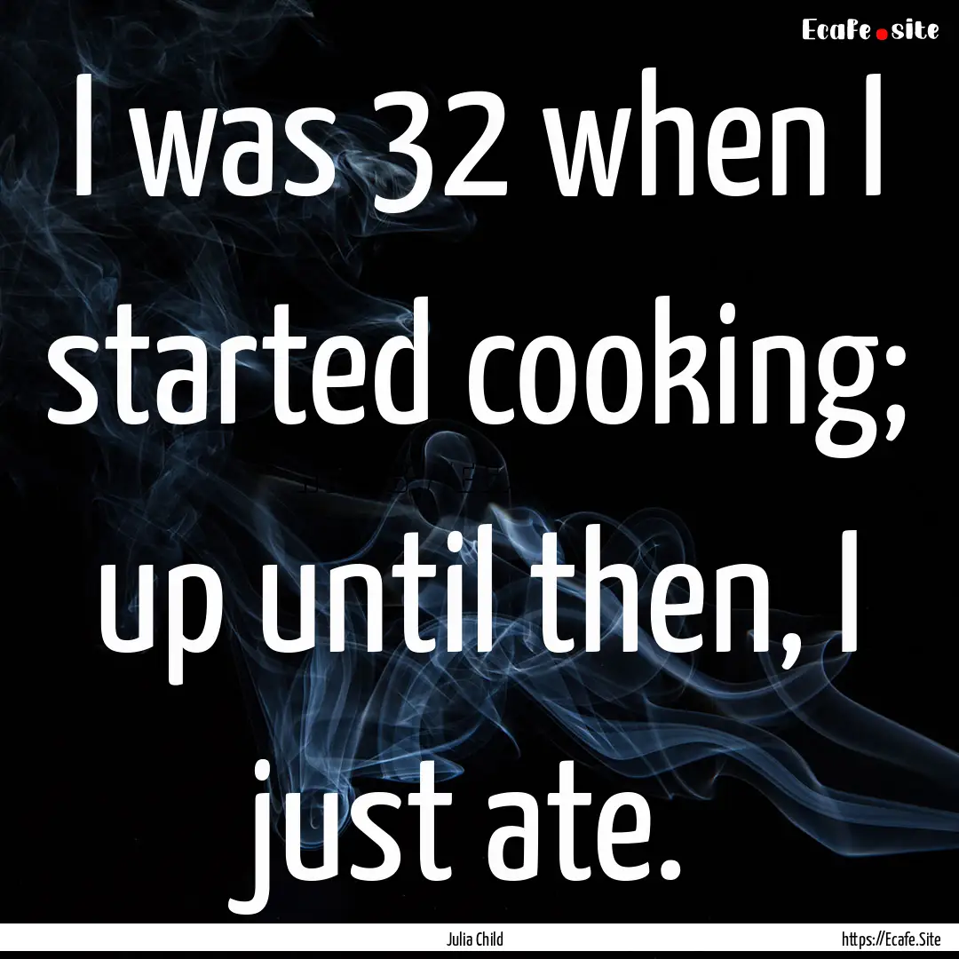 I was 32 when I started cooking; up until.... : Quote by Julia Child