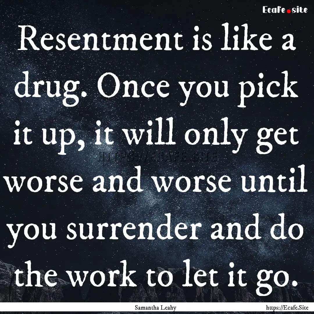 Resentment is like a drug. Once you pick.... : Quote by Samantha Leahy