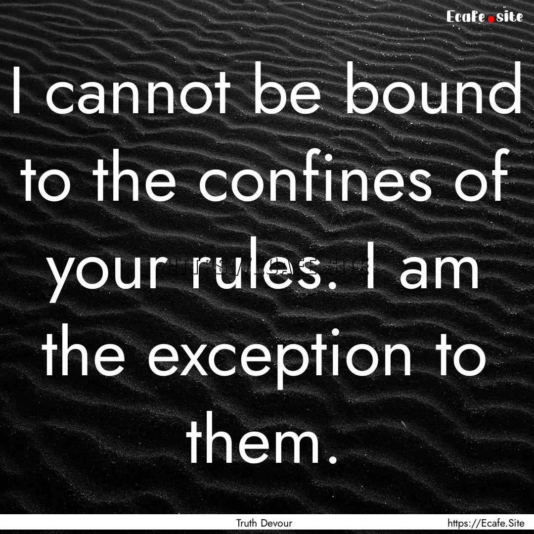 I cannot be bound to the confines of your.... : Quote by Truth Devour