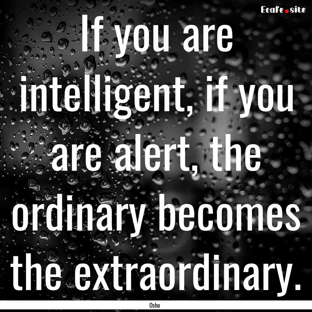 If you are intelligent, if you are alert,.... : Quote by Osho