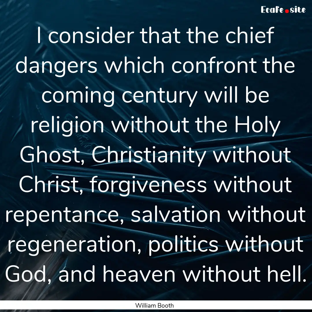 I consider that the chief dangers which confront.... : Quote by William Booth