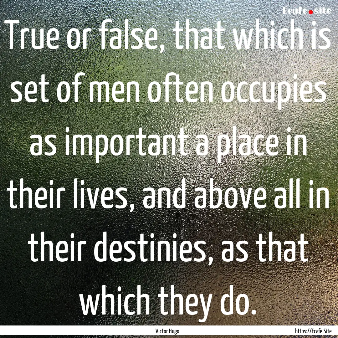 True or false, that which is set of men often.... : Quote by Victor Hugo