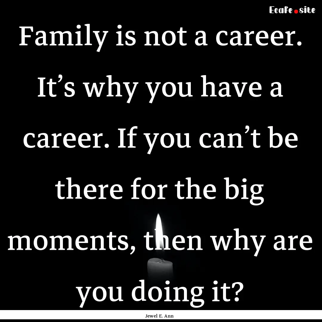 Family is not a career. It’s why you have.... : Quote by Jewel E. Ann