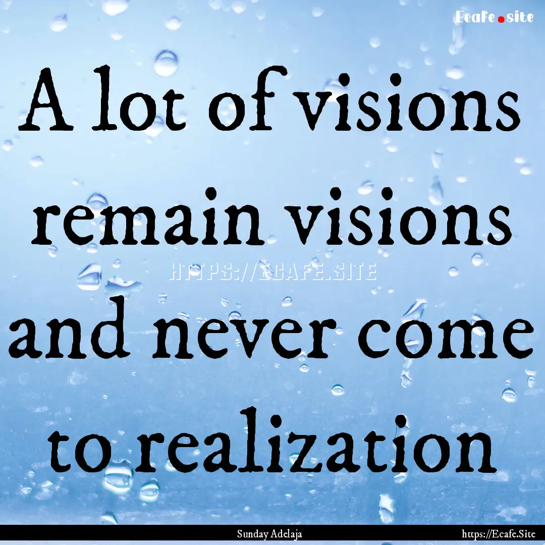 A lot of visions remain visions and never.... : Quote by Sunday Adelaja