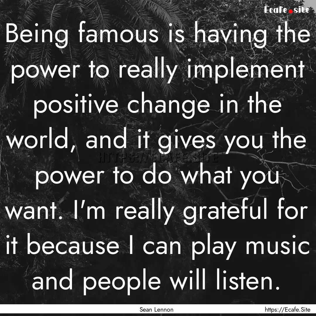 Being famous is having the power to really.... : Quote by Sean Lennon