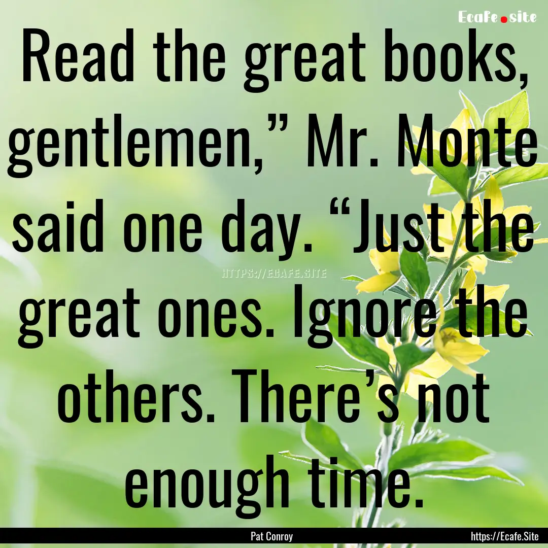 Read the great books, gentlemen,” Mr. Monte.... : Quote by Pat Conroy