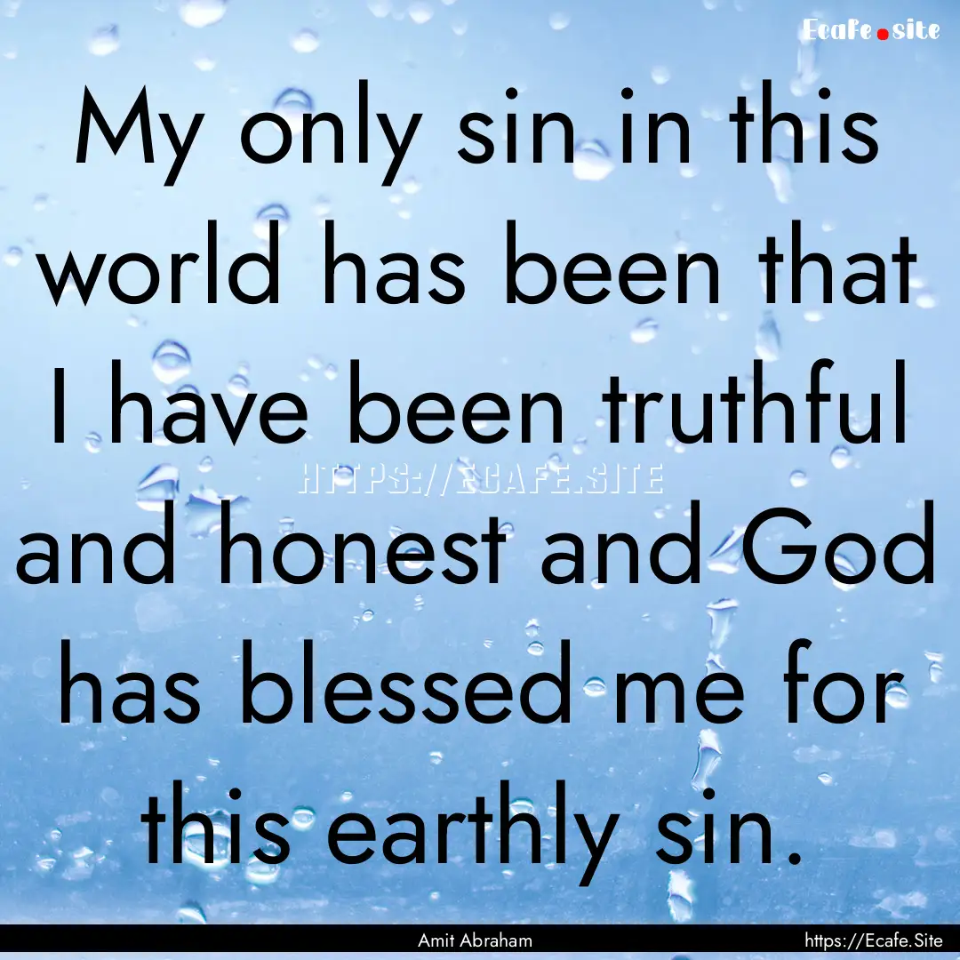 My only sin in this world has been that I.... : Quote by Amit Abraham