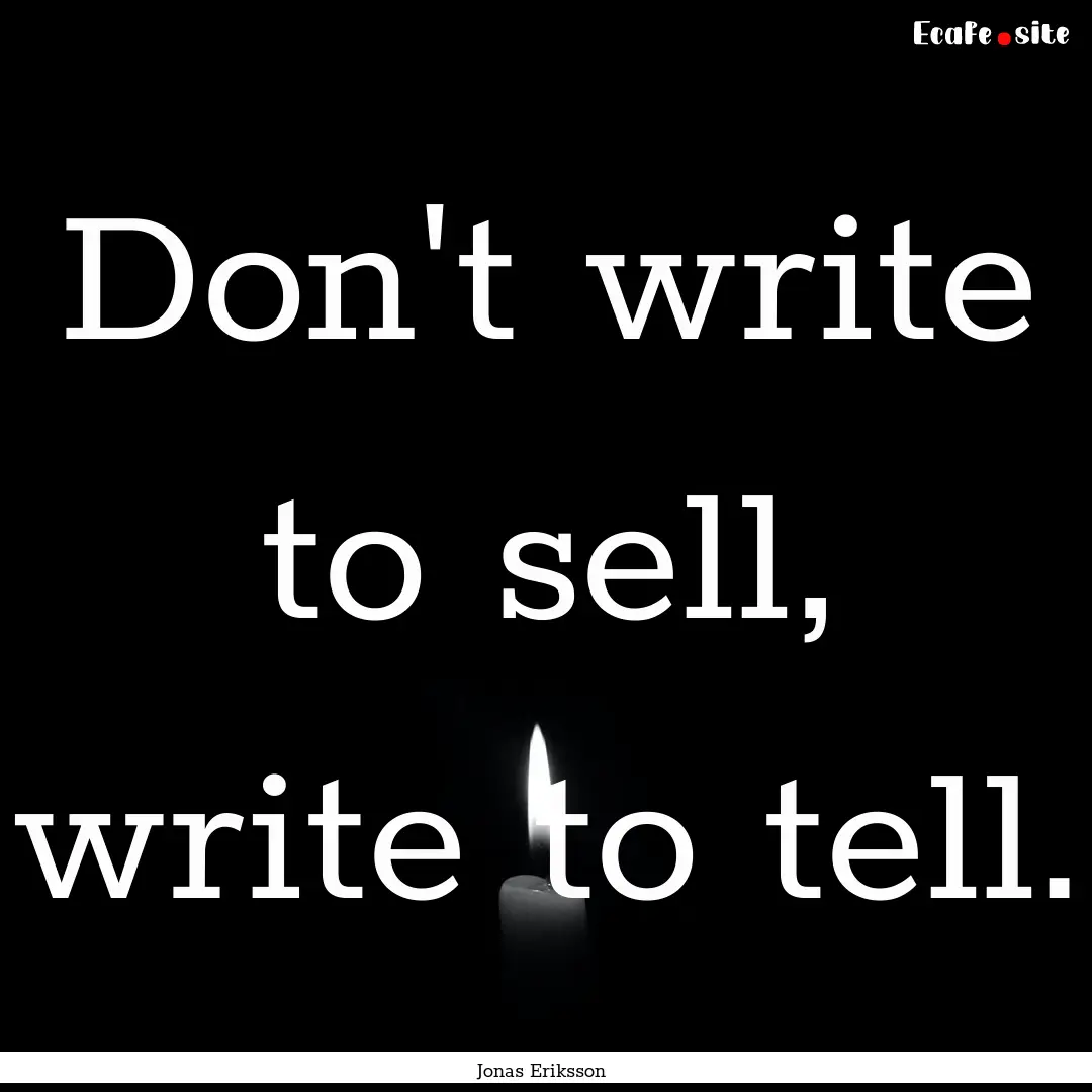 Don't write to sell, write to tell. : Quote by Jonas Eriksson