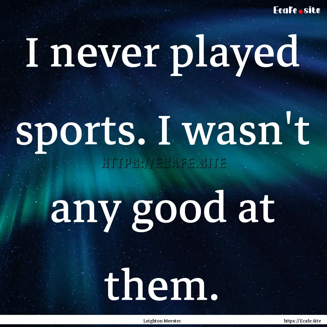 I never played sports. I wasn't any good.... : Quote by Leighton Meester