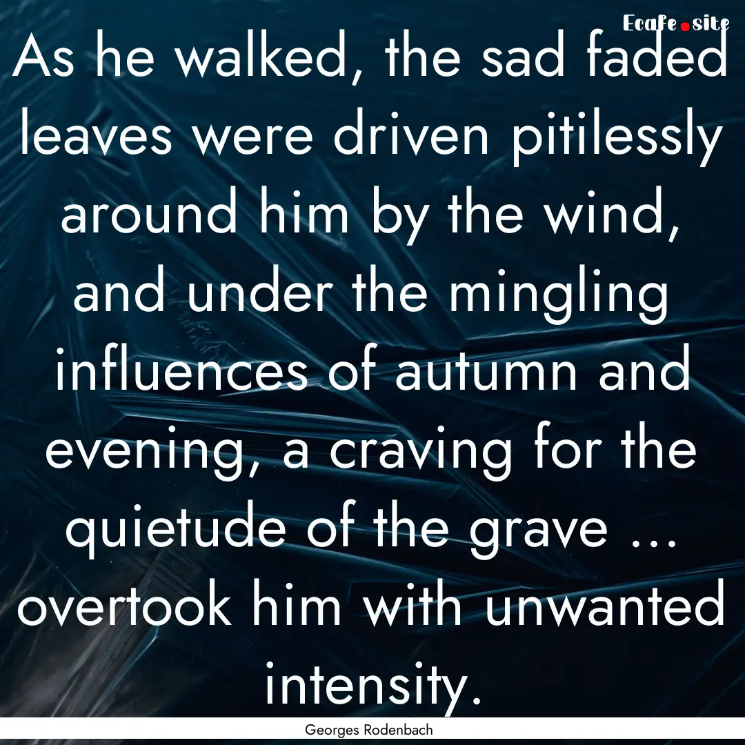 As he walked, the sad faded leaves were driven.... : Quote by Georges Rodenbach