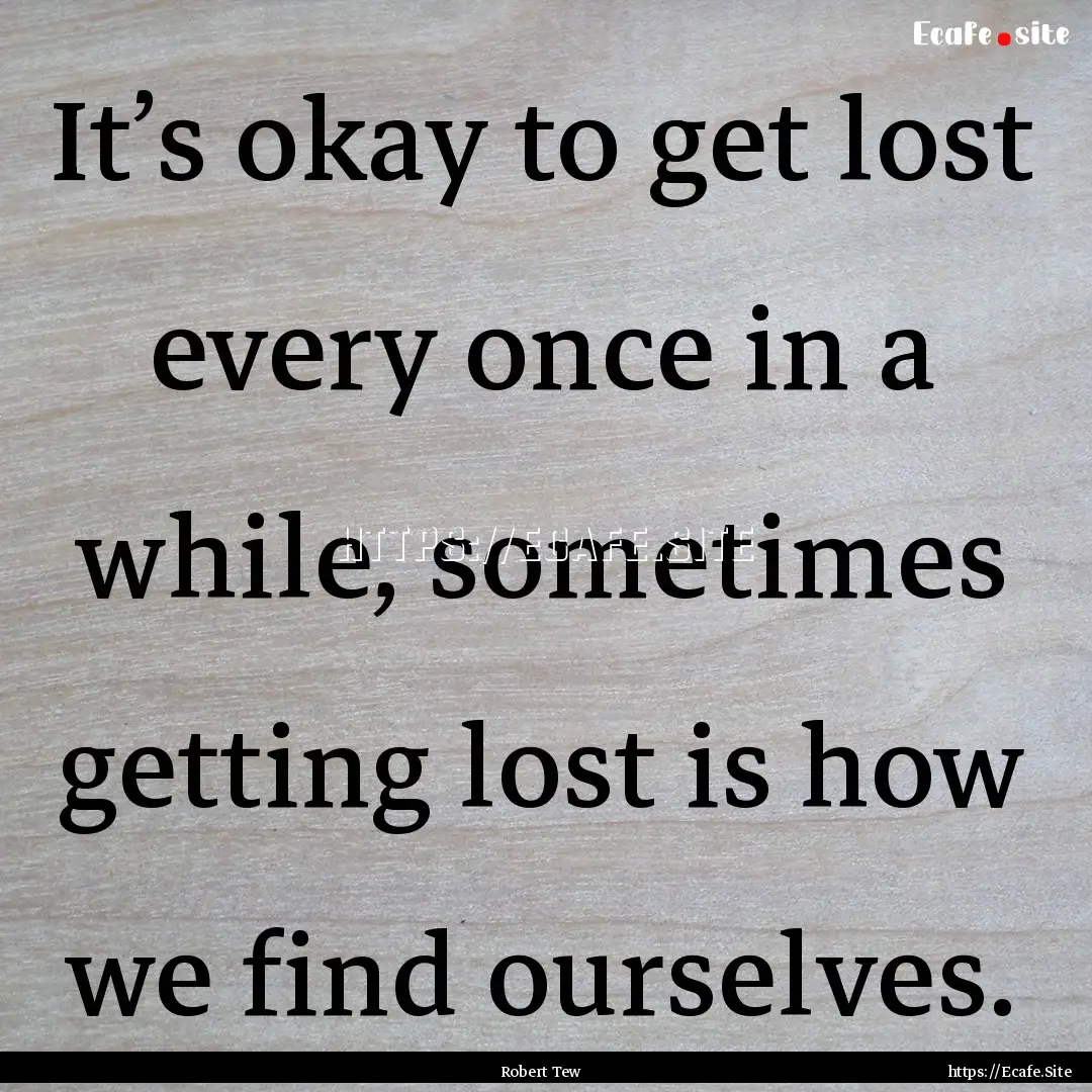 It’s okay to get lost every once in a while,.... : Quote by Robert Tew