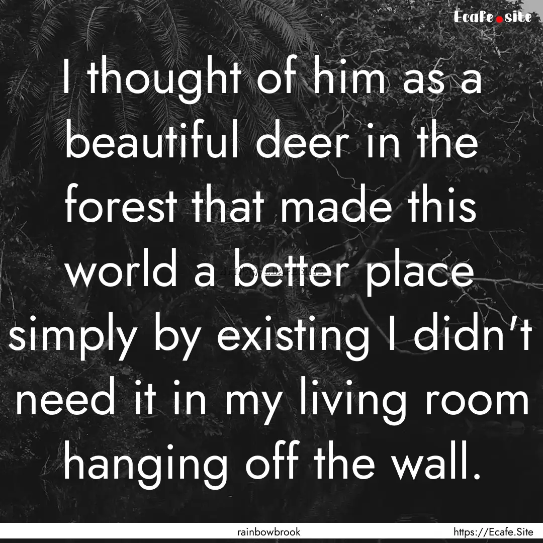 I thought of him as a beautiful deer in the.... : Quote by rainbowbrook