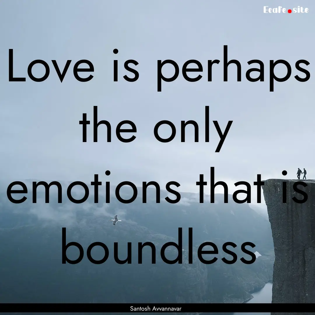 Love is perhaps the only emotions that is.... : Quote by Santosh Avvannavar