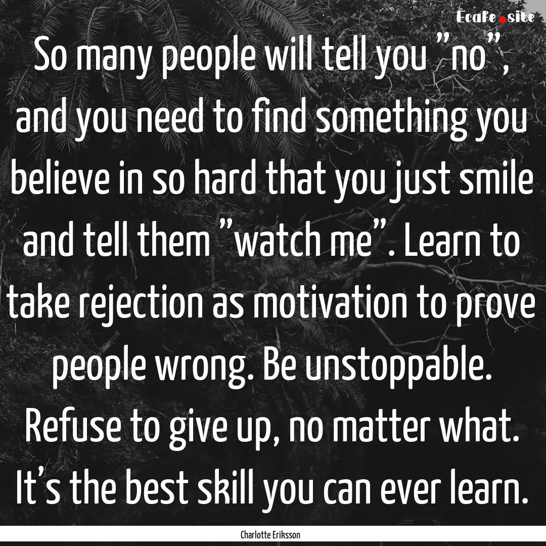 So many people will tell you ”no”, and.... : Quote by Charlotte Eriksson