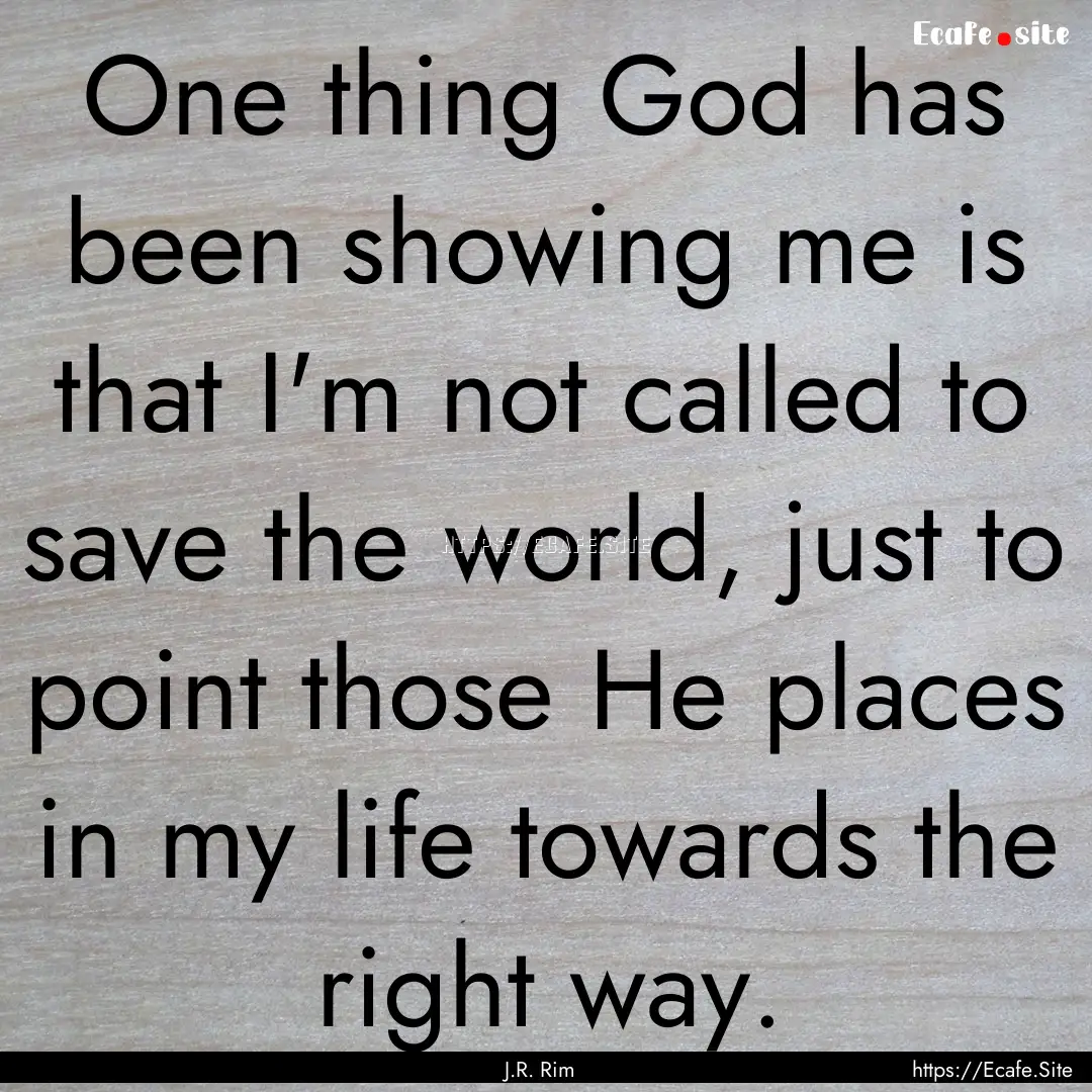 One thing God has been showing me is that.... : Quote by J.R. Rim