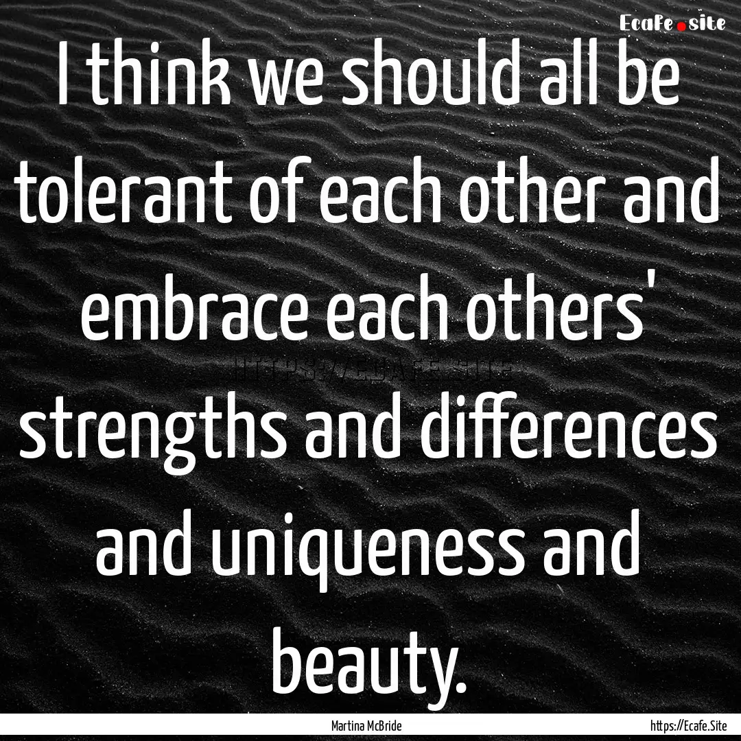 I think we should all be tolerant of each.... : Quote by Martina McBride