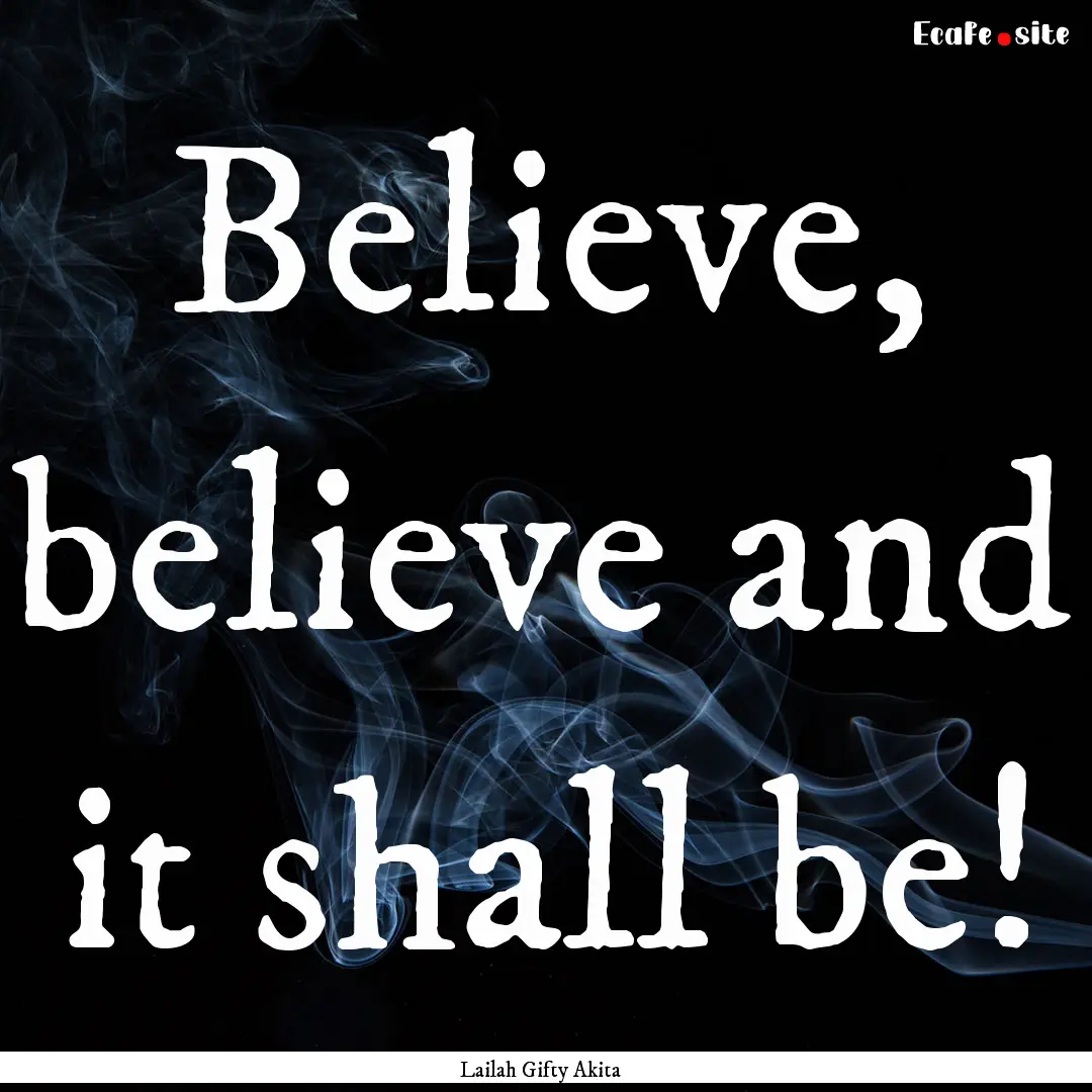 Believe, believe and it shall be! : Quote by Lailah Gifty Akita