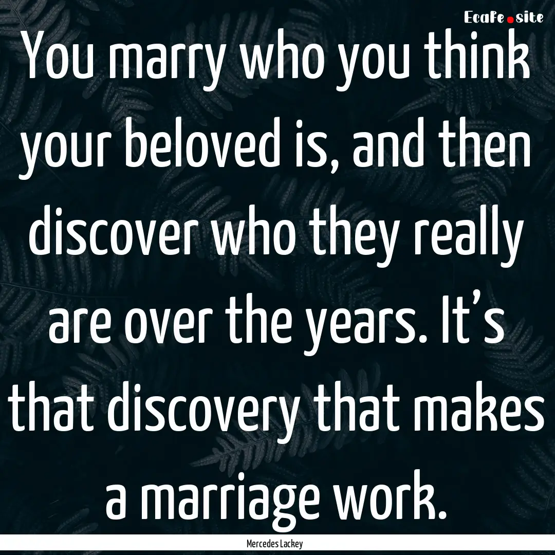 You marry who you think your beloved is,.... : Quote by Mercedes Lackey