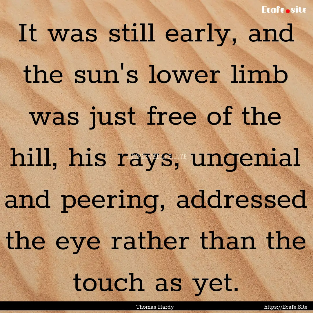 It was still early, and the sun's lower limb.... : Quote by Thomas Hardy