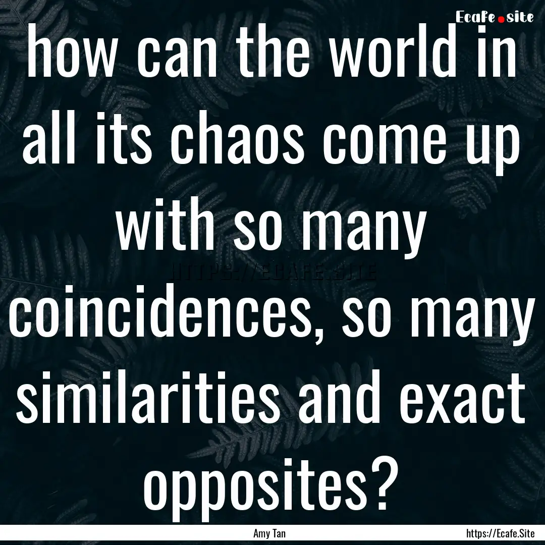 how can the world in all its chaos come up.... : Quote by Amy Tan