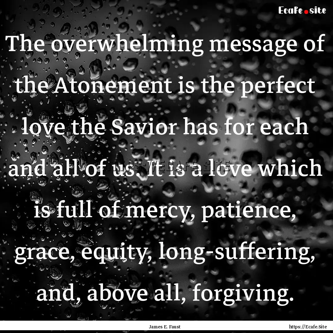 The overwhelming message of the Atonement.... : Quote by James E. Faust