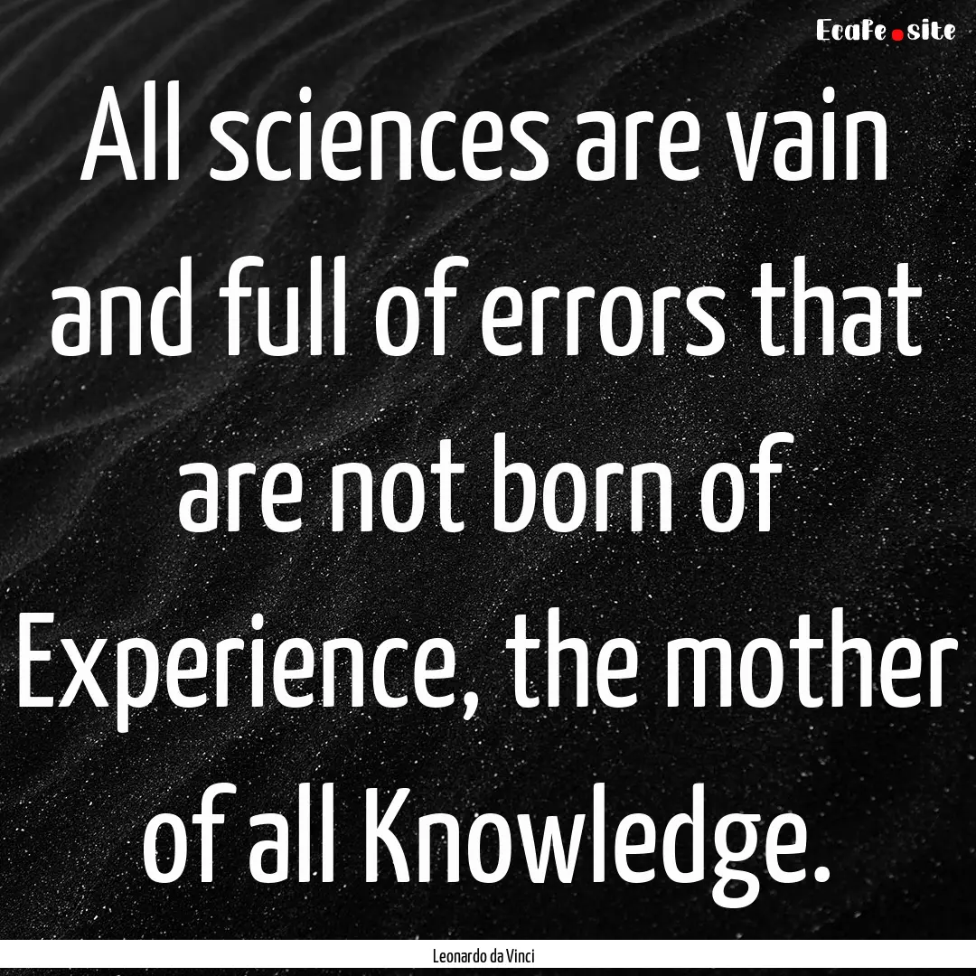 All sciences are vain and full of errors.... : Quote by Leonardo da Vinci