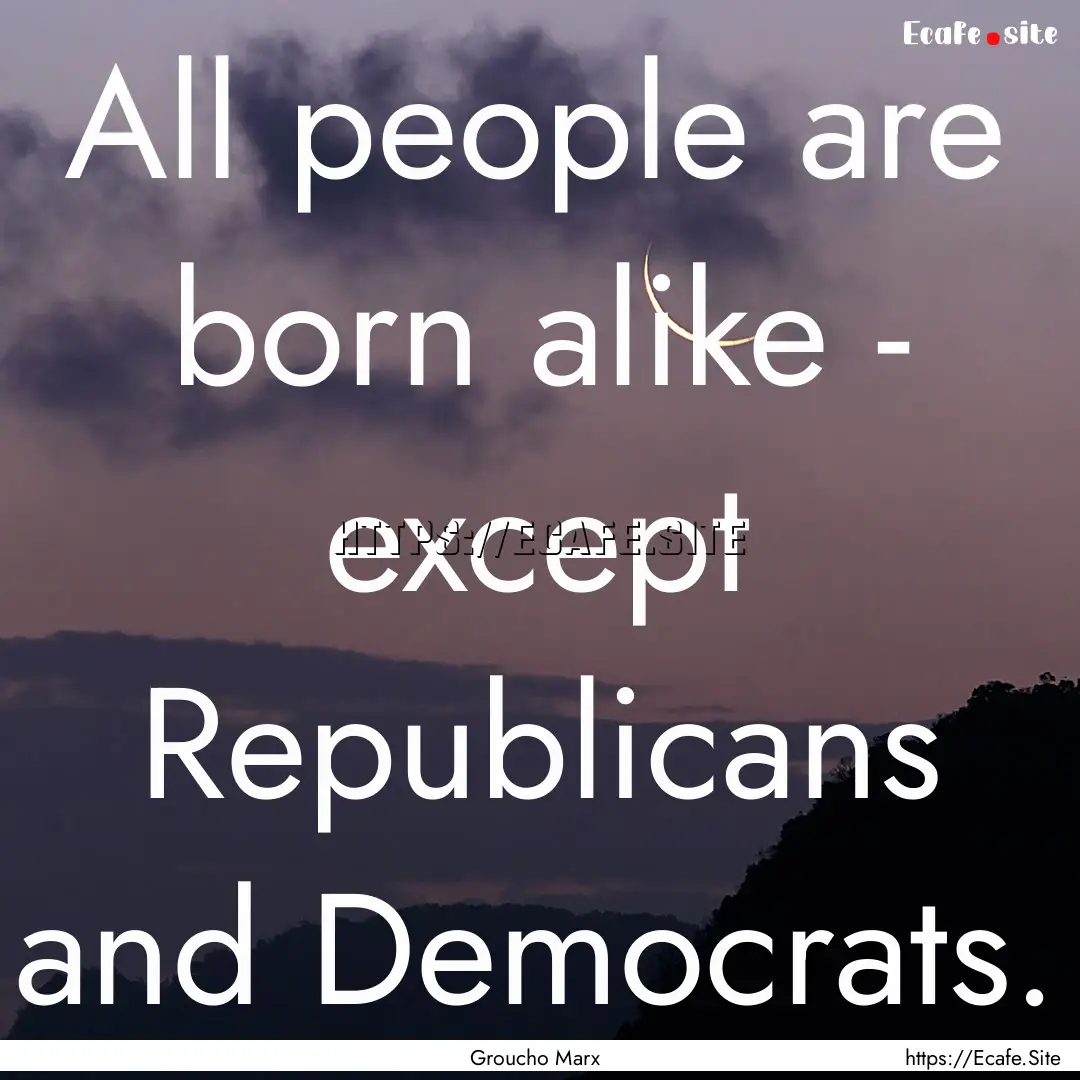 All people are born alike - except Republicans.... : Quote by Groucho Marx