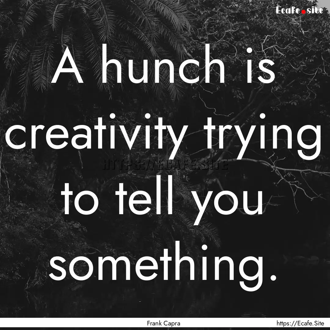 A hunch is creativity trying to tell you.... : Quote by Frank Capra